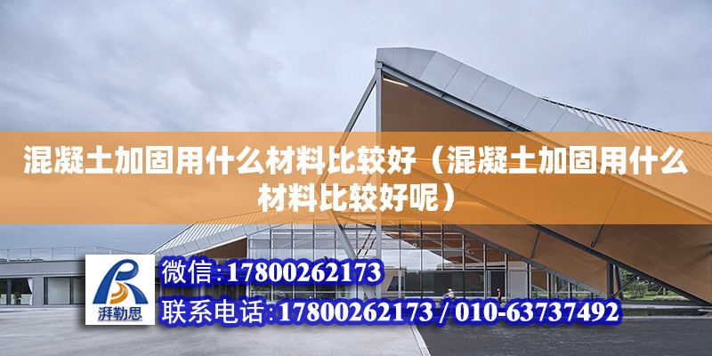 混凝土加固用什么材料比較好（混凝土加固用什么材料比較好呢） 鋼結(jié)構(gòu)網(wǎng)架設(shè)計(jì)