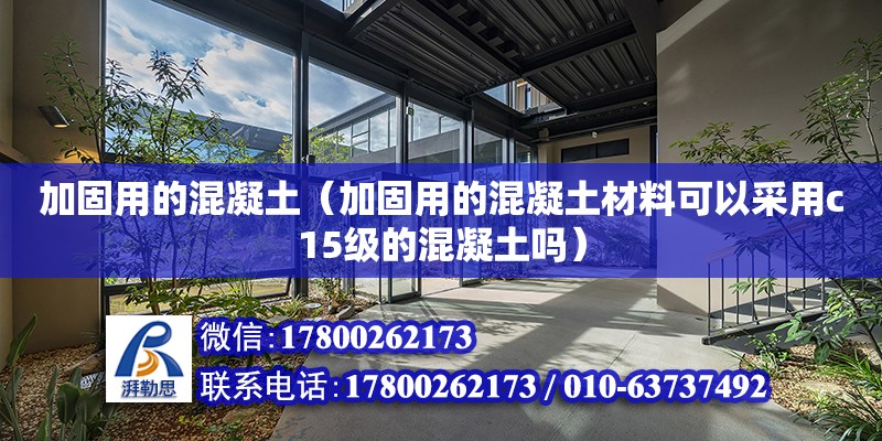 加固用的混凝土（加固用的混凝土材料可以采用c15級的混凝土嗎）