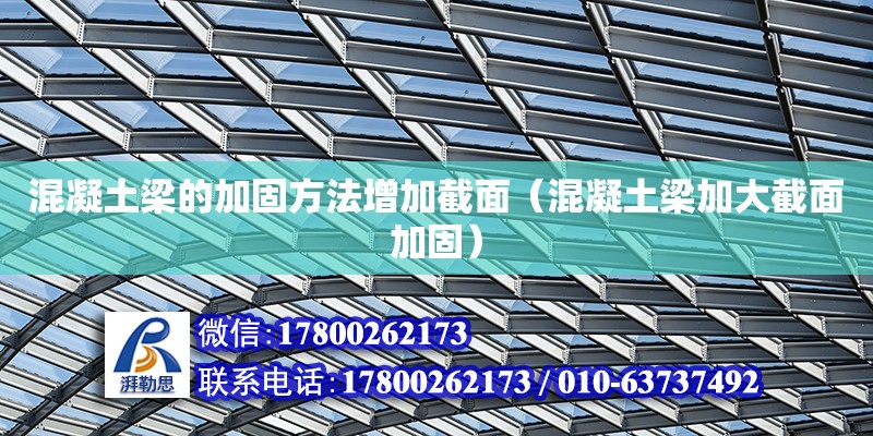 混凝土梁的加固方法增加截面（混凝土梁加大截面加固） 鋼結(jié)構(gòu)網(wǎng)架設(shè)計(jì)