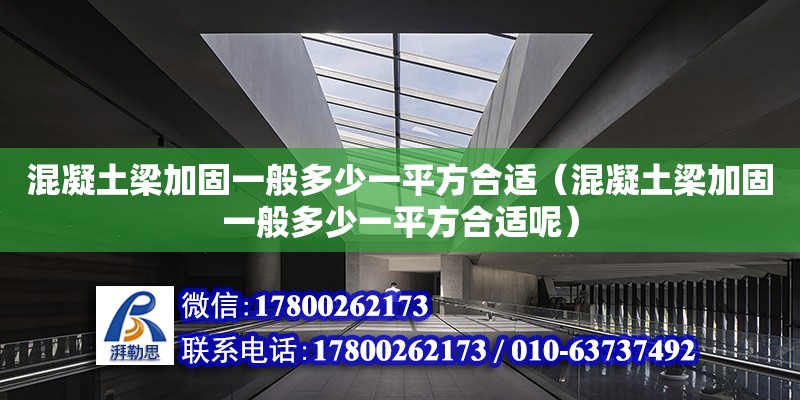 混凝土梁加固一般多少一平方合適（混凝土梁加固一般多少一平方合適呢）