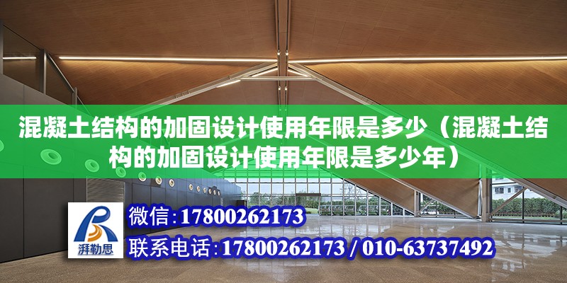 混凝土結(jié)構(gòu)的加固設(shè)計(jì)使用年限是多少（混凝土結(jié)構(gòu)的加固設(shè)計(jì)使用年限是多少年）