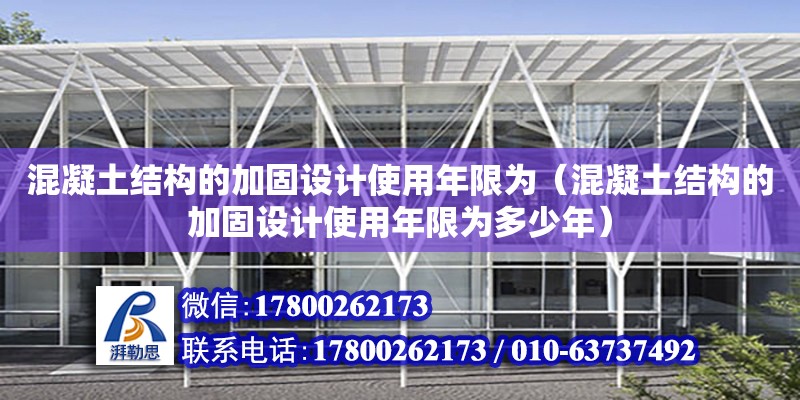 混凝土結(jié)構(gòu)的加固設(shè)計(jì)使用年限為（混凝土結(jié)構(gòu)的加固設(shè)計(jì)使用年限為多少年） 鋼結(jié)構(gòu)網(wǎng)架設(shè)計(jì)