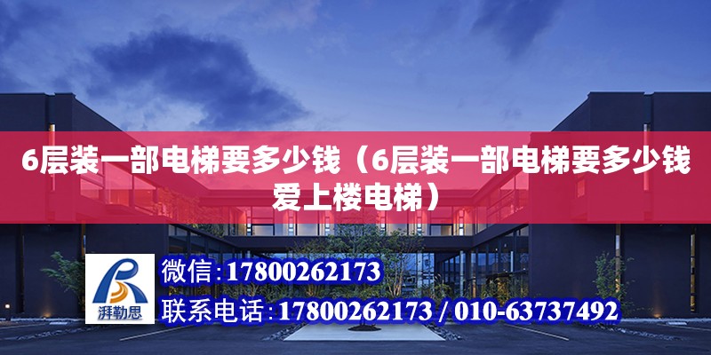 6層裝一部電梯要多少錢（6層裝一部電梯要多少錢愛上樓電梯） 鋼結(jié)構(gòu)網(wǎng)架設(shè)計