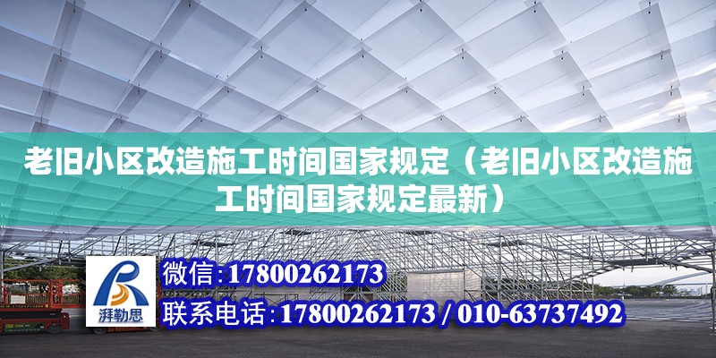 老舊小區(qū)改造施工時(shí)間國(guó)家規(guī)定（老舊小區(qū)改造施工時(shí)間國(guó)家規(guī)定最新） 鋼結(jié)構(gòu)網(wǎng)架設(shè)計(jì)