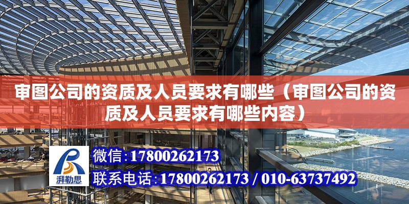 審圖公司的資質(zhì)及人員要求有哪些（審圖公司的資質(zhì)及人員要求有哪些內(nèi)容）