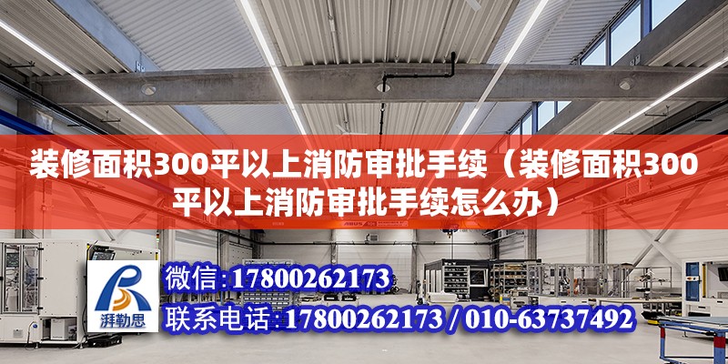 裝修面積300平以上消防審批手續(xù)（裝修面積300平以上消防審批手續(xù)怎么辦）