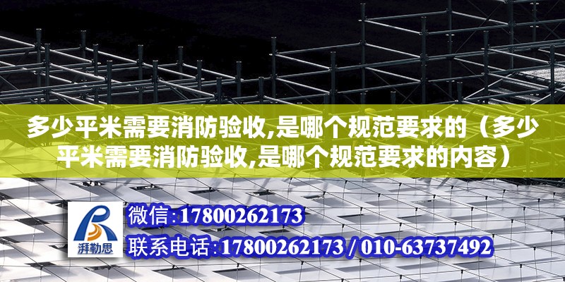 多少平米需要消防驗(yàn)收,是哪個(gè)規(guī)范要求的（多少平米需要消防驗(yàn)收,是哪個(gè)規(guī)范要求的內(nèi)容）