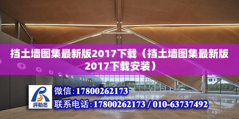 擋土墻圖集最新版2017下載（擋土墻圖集最新版2017下載安裝）