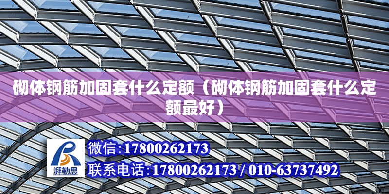 砌體鋼筋加固套什么定額（砌體鋼筋加固套什么定額最好） 鋼結(jié)構(gòu)網(wǎng)架設(shè)計(jì)