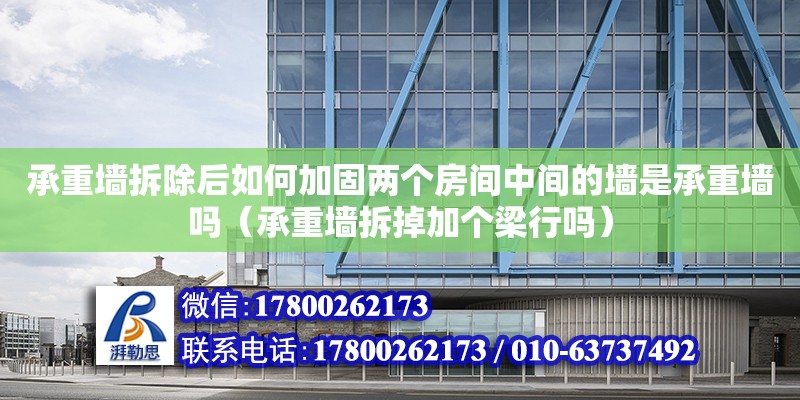 承重墻拆除后如何加固兩個房間中間的墻是承重墻嗎（承重墻拆掉加個梁行嗎） 鋼結(jié)構網(wǎng)架設計