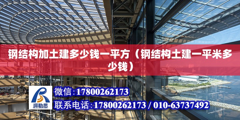 鋼結(jié)構(gòu)加土建多少錢一平方（鋼結(jié)構(gòu)土建一平米多少錢） 鋼結(jié)構(gòu)網(wǎng)架設(shè)計