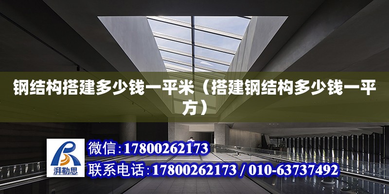 鋼結構搭建多少錢一平米（搭建鋼結構多少錢一平方） 鋼結構網(wǎng)架設計