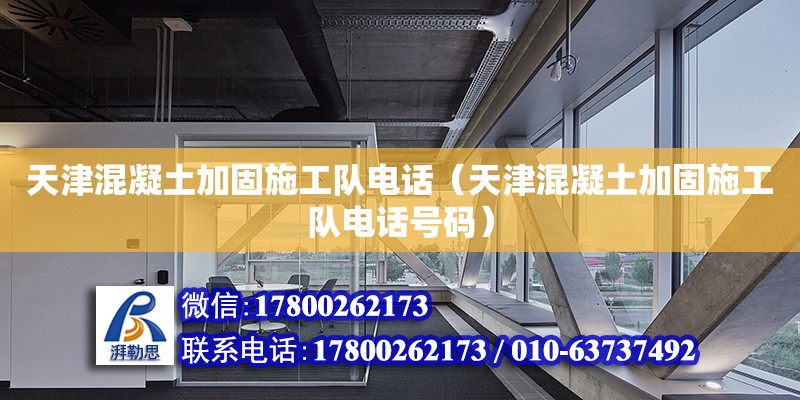 天津混凝土加固施工隊電話（天津混凝土加固施工隊電話號碼）