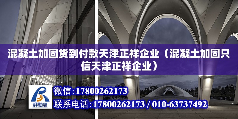 混凝土加固貨到付款天津正祥企業(yè)（混凝土加固只信天津正祥企業(yè)）