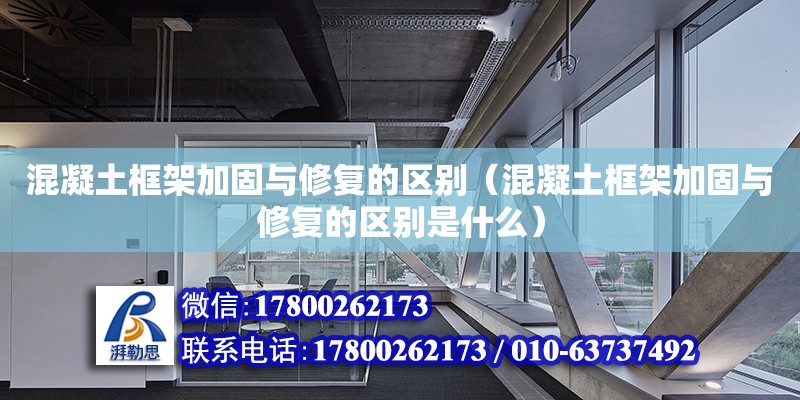 混凝土框架加固與修復的區(qū)別（混凝土框架加固與修復的區(qū)別是什么）