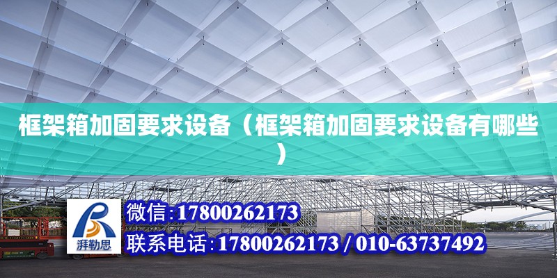 框架箱加固要求設(shè)備（框架箱加固要求設(shè)備有哪些）