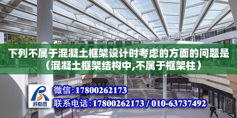 下列不屬于混凝土框架設(shè)計(jì)時(shí)考慮的方面的問題是（混凝土框架結(jié)構(gòu)中,不屬于框架柱）