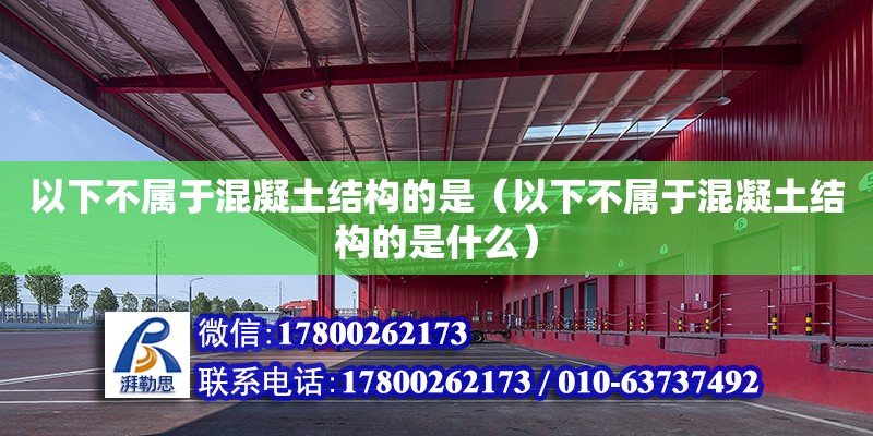 以下不屬于混凝土結(jié)構(gòu)的是（以下不屬于混凝土結(jié)構(gòu)的是什么）