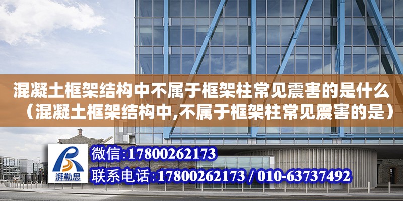 混凝土框架結(jié)構(gòu)中不屬于框架柱常見震害的是什么（混凝土框架結(jié)構(gòu)中,不屬于框架柱常見震害的是）