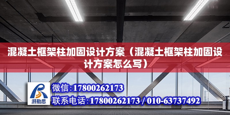 混凝土框架柱加固設計方案（混凝土框架柱加固設計方案怎么寫）