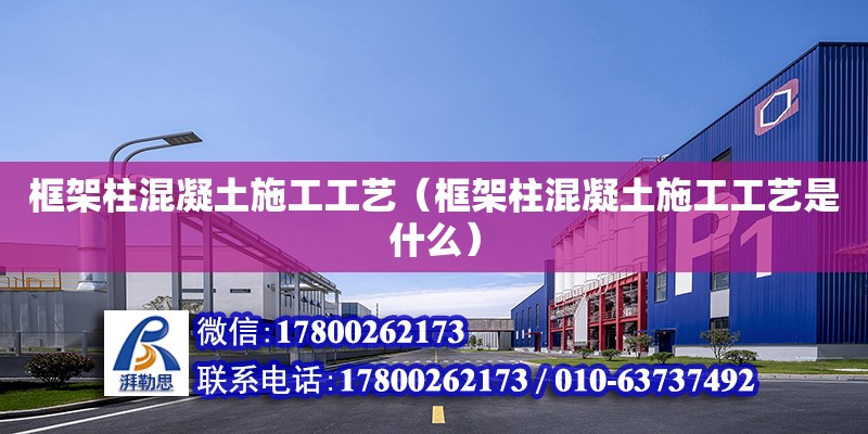 框架柱混凝土施工工藝（框架柱混凝土施工工藝是什么） 鋼結(jié)構(gòu)網(wǎng)架設(shè)計(jì)