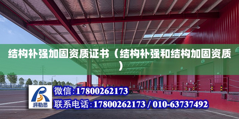 結(jié)構(gòu)補(bǔ)強(qiáng)加固資質(zhì)證書（結(jié)構(gòu)補(bǔ)強(qiáng)和結(jié)構(gòu)加固資質(zhì)）