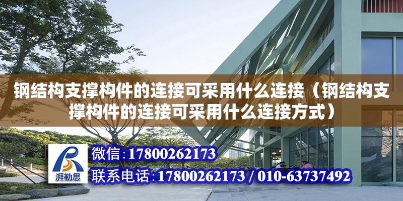 鋼結構支撐構件的連接可采用什么連接（鋼結構支撐構件的連接可采用什么連接方式）