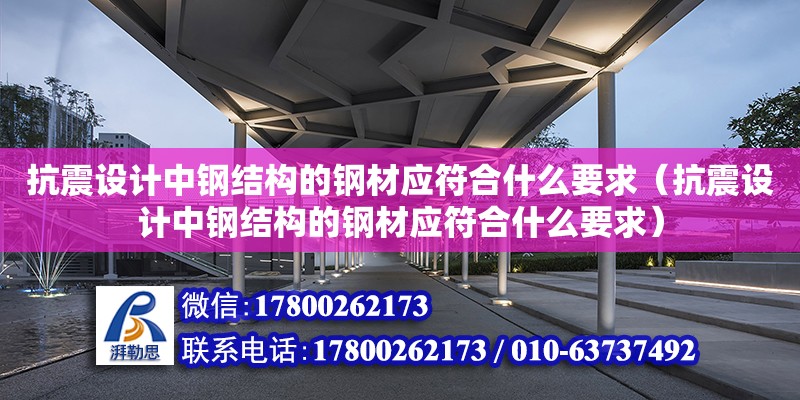 抗震設(shè)計(jì)中鋼結(jié)構(gòu)的鋼材應(yīng)符合什么要求（抗震設(shè)計(jì)中鋼結(jié)構(gòu)的鋼材應(yīng)符合什么要求） 鋼結(jié)構(gòu)網(wǎng)架設(shè)計(jì)