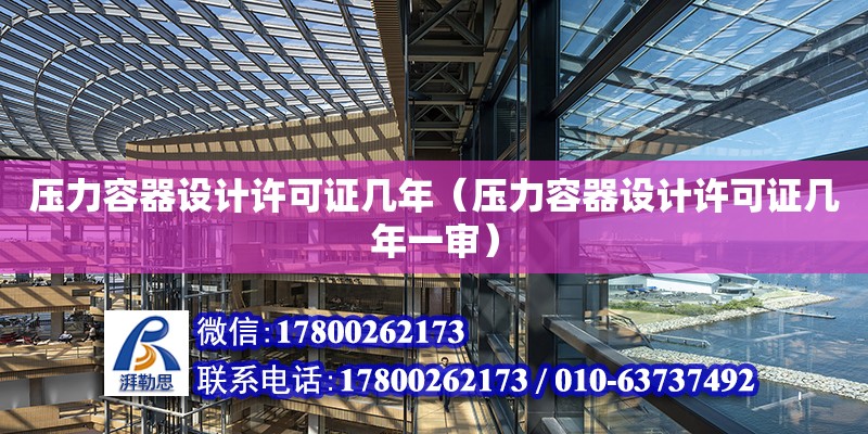 壓力容器設(shè)計許可證幾年（壓力容器設(shè)計許可證幾年一審）