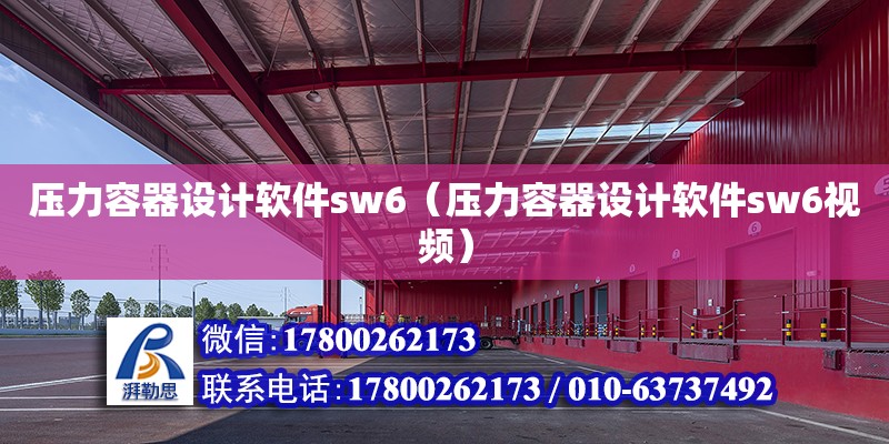 壓力容器設(shè)計軟件sw6（壓力容器設(shè)計軟件sw6視頻）