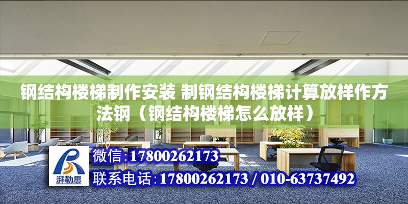 鋼結(jié)構(gòu)樓梯制作安裝 制鋼結(jié)構(gòu)樓梯計(jì)算放樣作方法鋼（鋼結(jié)構(gòu)樓梯怎么放樣）