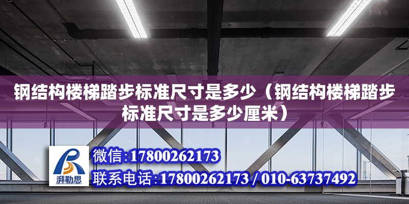 鋼結(jié)構(gòu)樓梯踏步標(biāo)準(zhǔn)尺寸是多少（鋼結(jié)構(gòu)樓梯踏步標(biāo)準(zhǔn)尺寸是多少厘米）