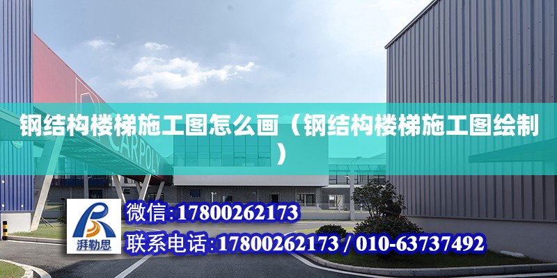 鋼結(jié)構(gòu)樓梯施工圖怎么畫(huà)（鋼結(jié)構(gòu)樓梯施工圖繪制）