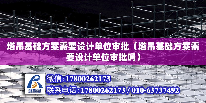 塔吊基礎方案需要設計單位審批（塔吊基礎方案需要設計單位審批嗎）