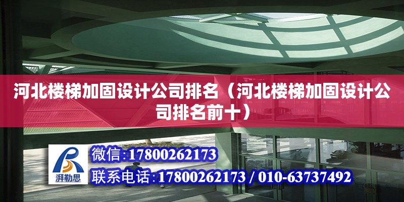 河北樓梯加固設(shè)計公司排名（河北樓梯加固設(shè)計公司排名前十）