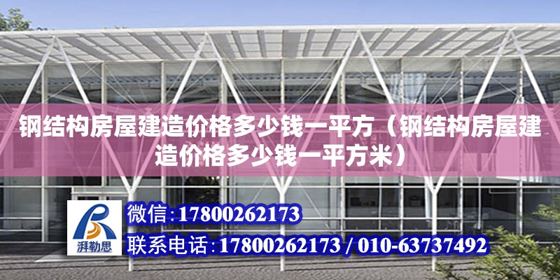 鋼結構房屋建造價格多少錢一平方（鋼結構房屋建造價格多少錢一平方米）