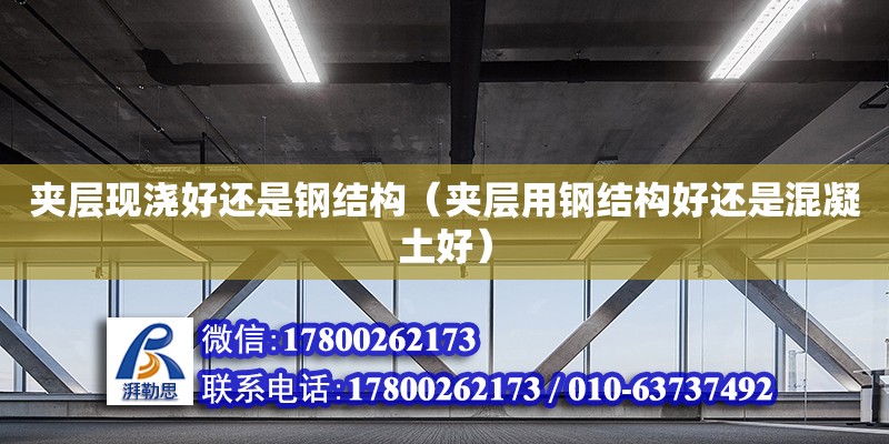 夾層現(xiàn)澆好還是鋼結(jié)構(gòu)（夾層用鋼結(jié)構(gòu)好還是混凝土好） 鋼結(jié)構(gòu)網(wǎng)架設(shè)計(jì)