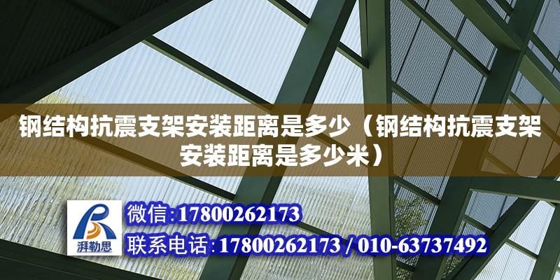 鋼結(jié)構(gòu)抗震支架安裝距離是多少（鋼結(jié)構(gòu)抗震支架安裝距離是多少米）