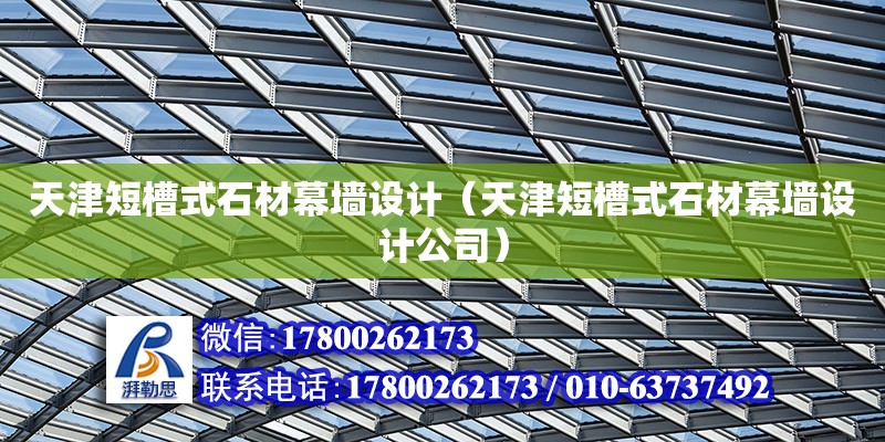 天津短槽式石材幕墻設(shè)計(jì)（天津短槽式石材幕墻設(shè)計(jì)公司） 鋼結(jié)構(gòu)網(wǎng)架設(shè)計(jì)