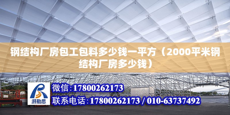 鋼結(jié)構(gòu)廠(chǎng)房包工包料多少錢(qián)一平方（2000平米鋼結(jié)構(gòu)廠(chǎng)房多少錢(qián)） 鋼結(jié)構(gòu)網(wǎng)架設(shè)計(jì)