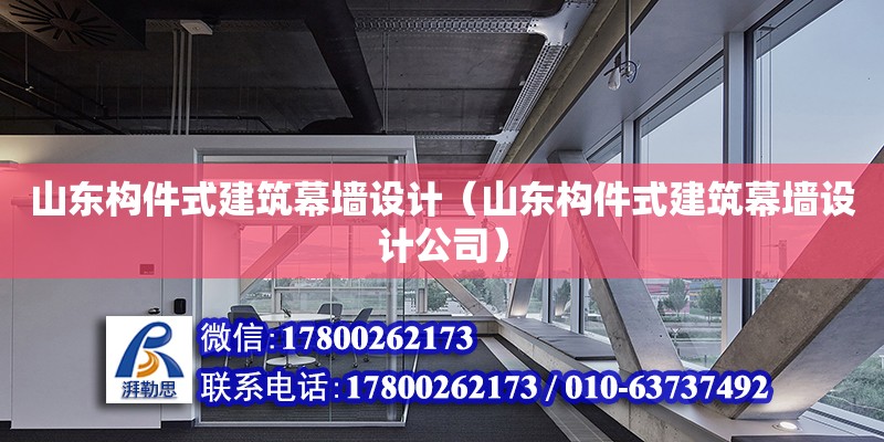 山東構(gòu)件式建筑幕墻設(shè)計(jì)（山東構(gòu)件式建筑幕墻設(shè)計(jì)公司）