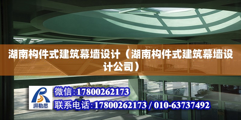 湖南構(gòu)件式建筑幕墻設(shè)計(jì)（湖南構(gòu)件式建筑幕墻設(shè)計(jì)公司）