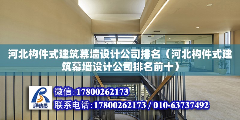 河北構(gòu)件式建筑幕墻設計公司排名（河北構(gòu)件式建筑幕墻設計公司排名前十）