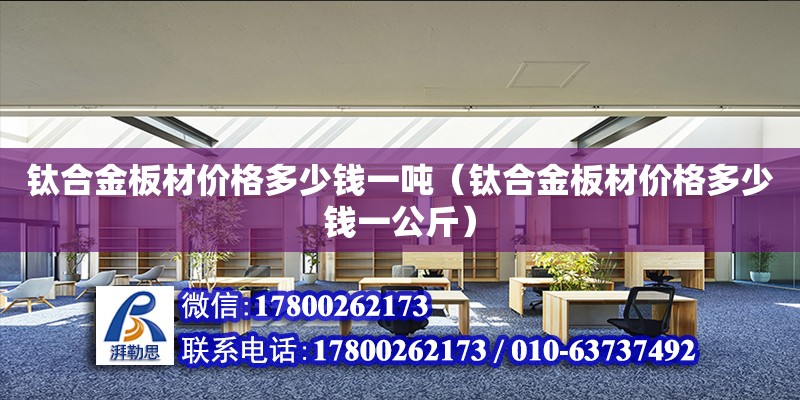 鈦合金板材價格多少錢一噸（鈦合金板材價格多少錢一公斤） 鋼結(jié)構(gòu)網(wǎng)架設(shè)計