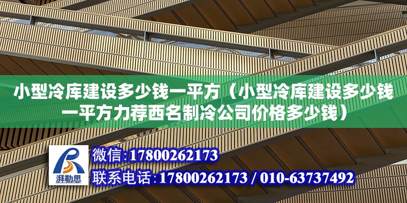 小型冷庫建設多少錢一平方（小型冷庫建設多少錢一平方力薦西名制冷公司價格多少錢） 鋼結構網(wǎng)架設計