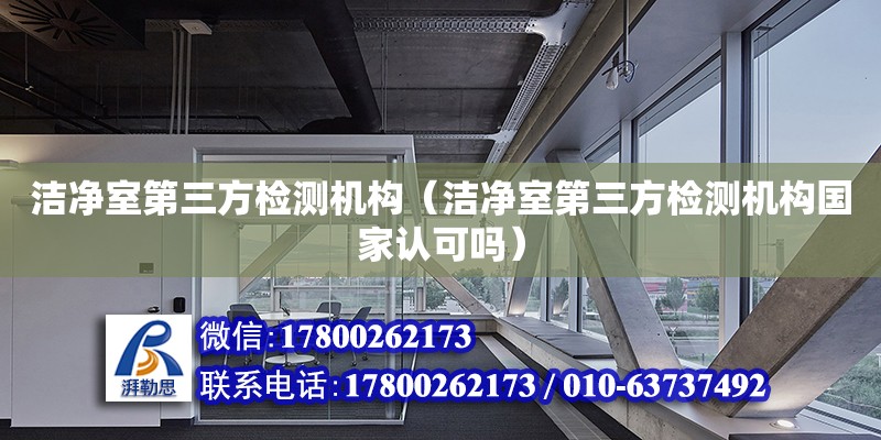 潔凈室第三方檢測機構(gòu)（潔凈室第三方檢測機構(gòu)國家認可嗎）