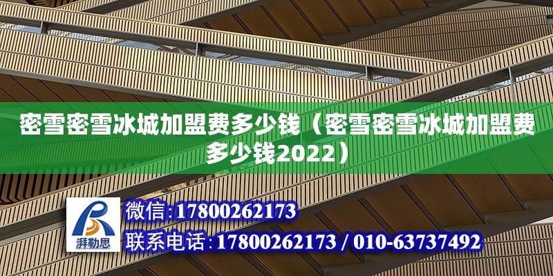 密雪密雪冰城加盟費(fèi)多少錢（密雪密雪冰城加盟費(fèi)多少錢2022）