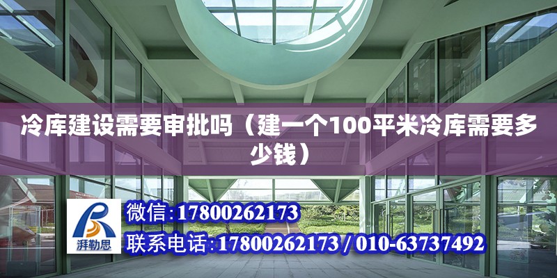 冷庫建設(shè)需要審批嗎（建一個100平米冷庫需要多少錢）