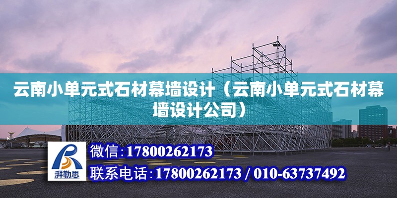 云南小單元式石材幕墻設(shè)計（云南小單元式石材幕墻設(shè)計公司） 鋼結(jié)構(gòu)網(wǎng)架設(shè)計