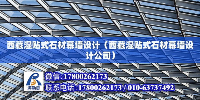 西藏濕貼式石材幕墻設(shè)計（西藏濕貼式石材幕墻設(shè)計公司） 鋼結(jié)構(gòu)網(wǎng)架設(shè)計